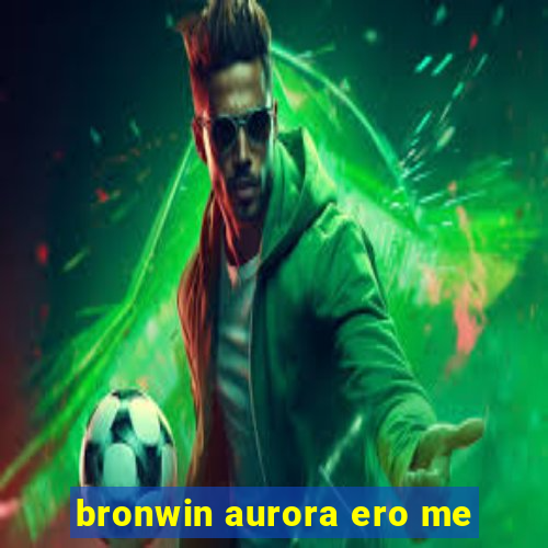 bronwin aurora ero me